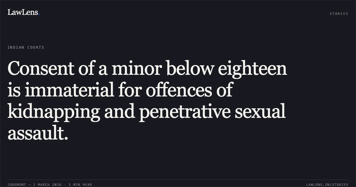 Consent of a minor below eighteen is immaterial for offences of kidnapping and penetrative sexual assault.. Shobhit Kumar v. State [2026:BHC-GOA:292]. Bombay High Court. LawLens