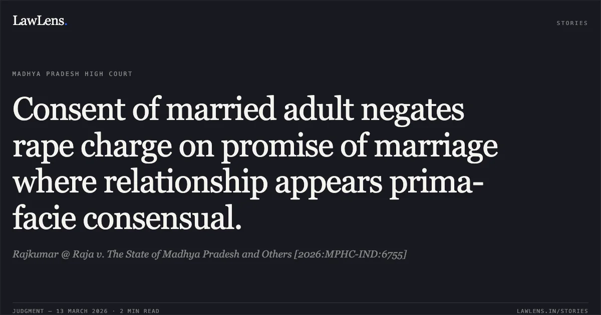 Consent of married adult negates rape charge on promise of marriage where relationship appears prima-facie consensual.. Rajkumar @ Raja v. The State of Madhya Pradesh and Others [2026:MPHC-IND:6755]. Madhya Pradesh High Court. LawLens