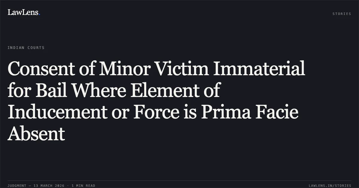 Consent of Minor Victim Immaterial for Bail Where Element of Inducement or Force is Prima Facie Absent. Suraj v. The State of Madhya Pradesh and Others [2026:MPHC-IND:6719]. Madhya Pradesh High Court. LawLens