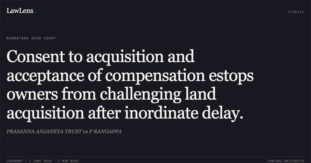 Consent to acquisition and acceptance of compensation estops owners from challenging land acquisition after inordinate delay.. PRASANNA ANJANEYA TRUST vs P RANGAPPA. Karnataka High Court. LawLens