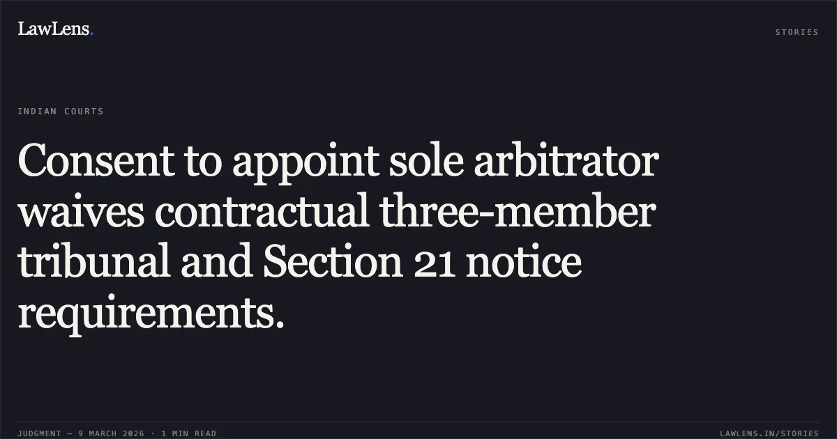 Consent to appoint sole arbitrator waives contractual three-member tribunal and Section 21 notice requirements.. Gyanlive Education Private Limited & Ors. v. Mr. Maheshbhai A. Ahajoliya & Anr. [O.M.P. (I) (COMM.) 65/2026]. Delhi High Court. LawLens