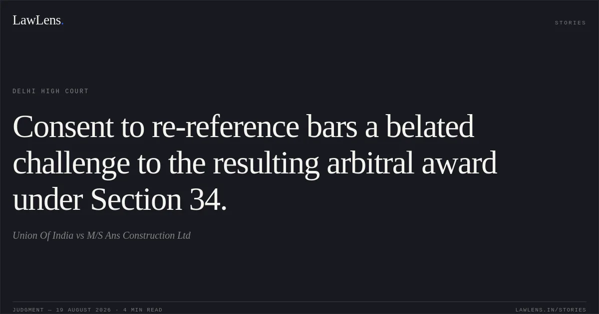 Consent to re-reference bars a belated challenge to the resulting arbitral award under Section 34.. Union Of India vs M/S Ans Construction Ltd. Delhi High Court. LawLens
