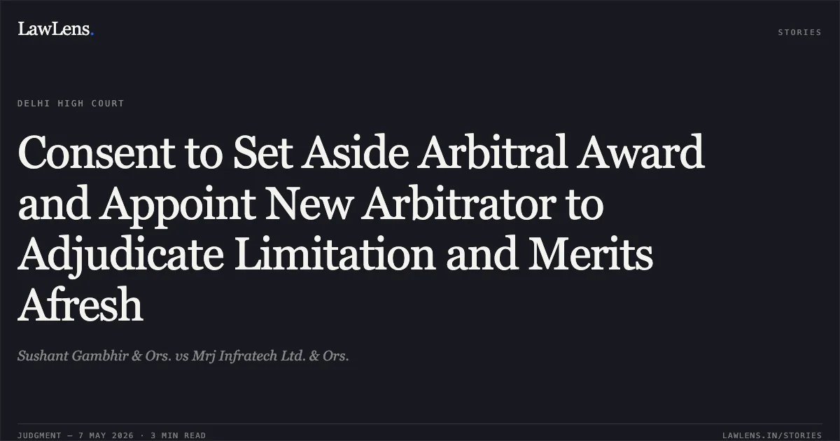 Consent to Set Aside Arbitral Award and Appoint New Arbitrator to Adjudicate Limitation and Merits Afresh. Sushant Gambhir & Ors. vs Mrj Infratech Ltd. & Ors.. Delhi High Court. LawLens