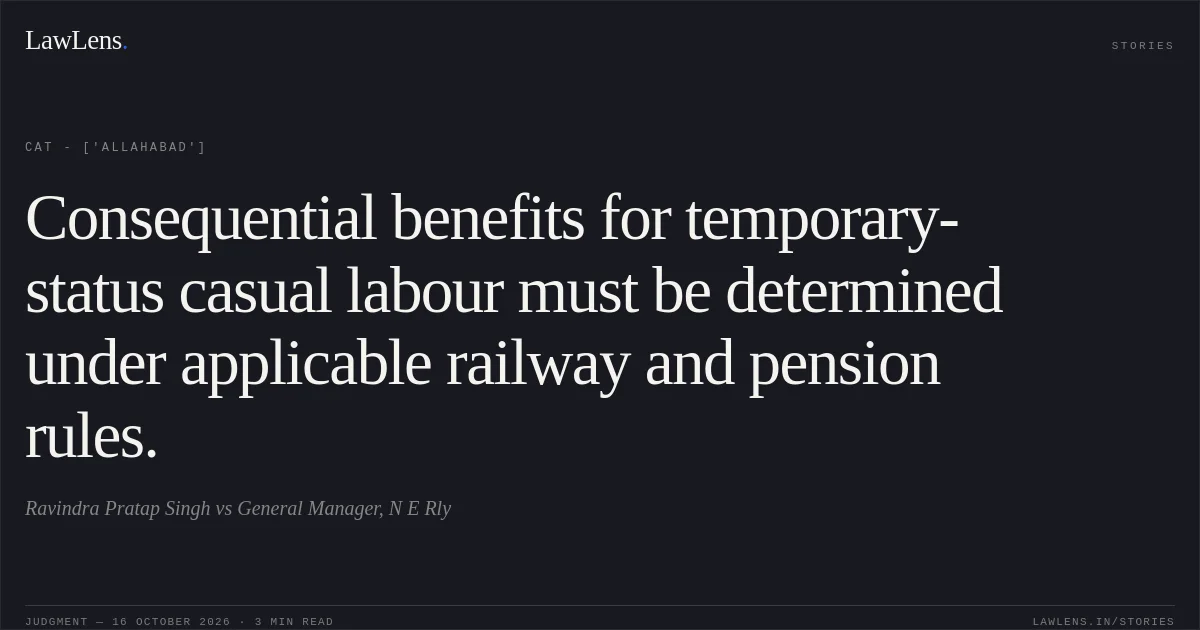 Consequential benefits for temporary-status casual labour must be determined under applicable railway and pension rules.. Ravindra Pratap Singh vs General Manager, N E Rly. CAT - ['Allahabad']. LawLens