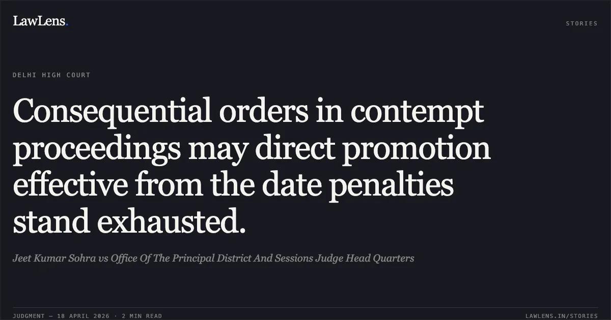Consequential orders in contempt proceedings may direct promotion effective from the date penalties stand exhausted.. Jeet Kumar Sohra vs Office Of The Principal District And Sessions Judge Head Quarters. Delhi High Court. LawLens