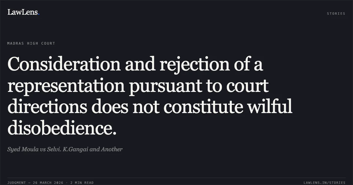 Consideration and rejection of a representation pursuant to court directions does not constitute wilful disobedience.. Syed Moula vs Selvi. K.Gangai and Another. Madras High Court. LawLens