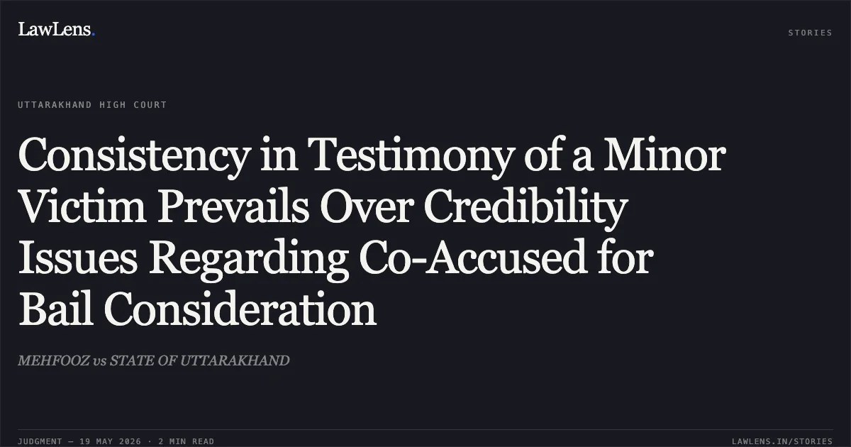 Consistency in Testimony of a Minor Victim Prevails Over Credibility Issues Regarding Co-Accused for Bail Consideration. MEHFOOZ vs STATE OF UTTARAKHAND. Uttarakhand High Court. LawLens