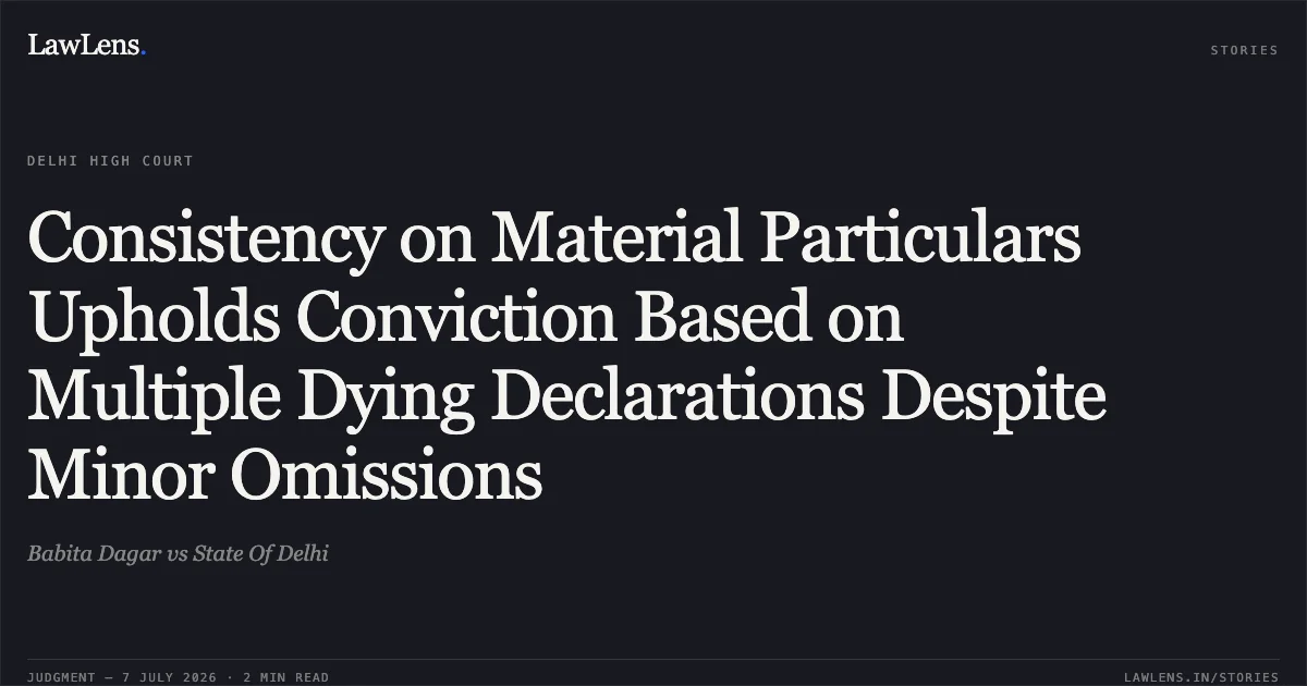 Consistency on Material Particulars Upholds Conviction Based on Multiple Dying Declarations Despite Minor Omissions. Babita Dagar vs State Of Delhi. Delhi High Court. LawLens
