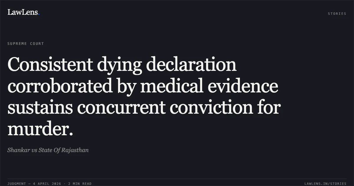 Consistent dying declaration corroborated by medical evidence sustains concurrent conviction for murder.. Shankar vs State Of Rajasthan. Supreme Court. LawLens