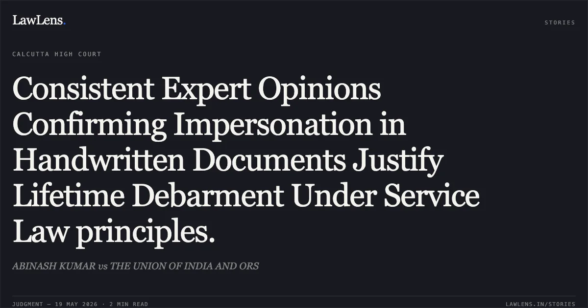 Consistent Expert Opinions Confirming Impersonation in Handwritten Documents Justify Lifetime Debarment Under Service Law principles.. ABINASH KUMAR vs THE UNION OF INDIA AND ORS. Calcutta High Court. LawLens