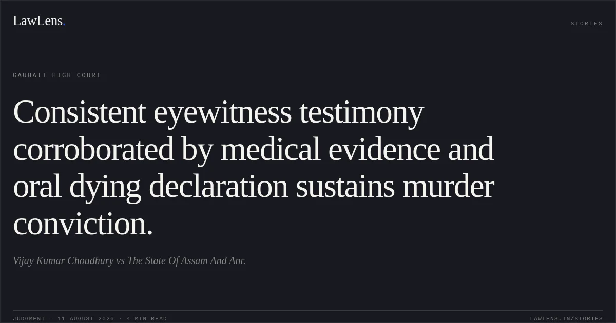 Consistent eyewitness testimony corroborated by medical evidence and oral dying declaration sustains murder conviction.. Vijay Kumar Choudhury vs The State Of Assam And Anr.. Gauhati High Court. LawLens
