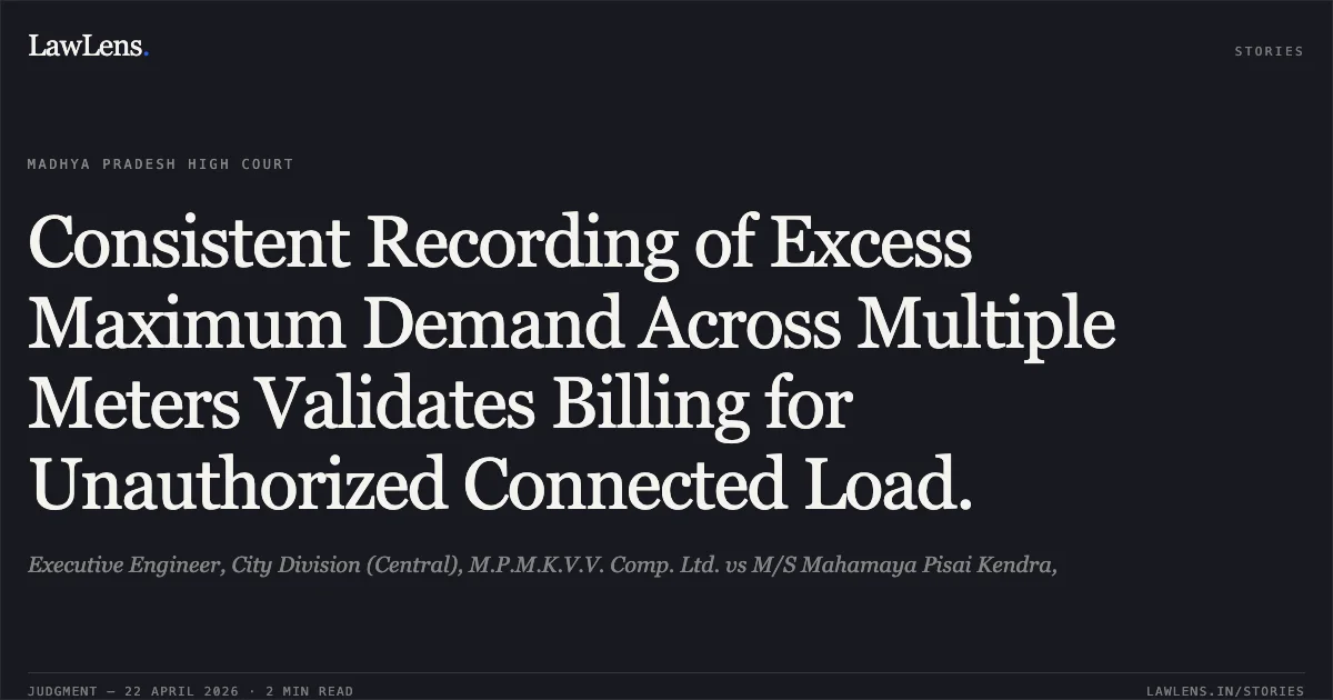 Consistent Recording of Excess Maximum Demand Across Multiple Meters Validates Billing for Unauthorized Connected Load.. Executive Engineer, City Division (Central), M.P.M.K.V.V. Comp. Ltd. vs M/S Mahamaya Pisai Kendra,. Madhya Pradesh High Court. LawLens