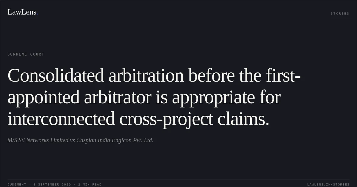 Consolidated arbitration before the first-appointed arbitrator is appropriate for interconnected cross-project claims.. M/S Stl Networks Limited vs Caspian India Engicon Pvt. Ltd.. Supreme Court. LawLens