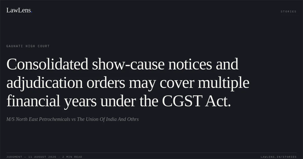 Consolidated show-cause notices and adjudication orders may cover multiple financial years under the CGST Act.. M/S North East Petrochemicals vs The Union Of India And Othrs. Gauhati High Court. LawLens