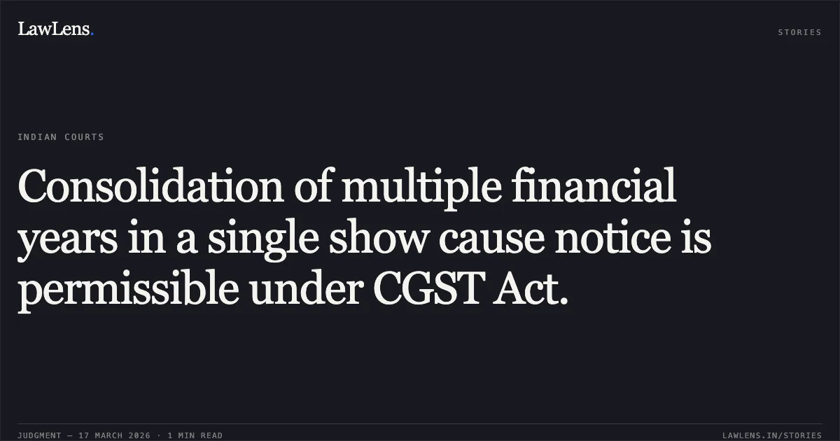 Consolidation of multiple financial years in a single show cause notice is permissible under CGST Act.. M/S Technosys Integrated Solutions Pvt Ltd vs Union Of India & Ors.. Delhi High Court. LawLens