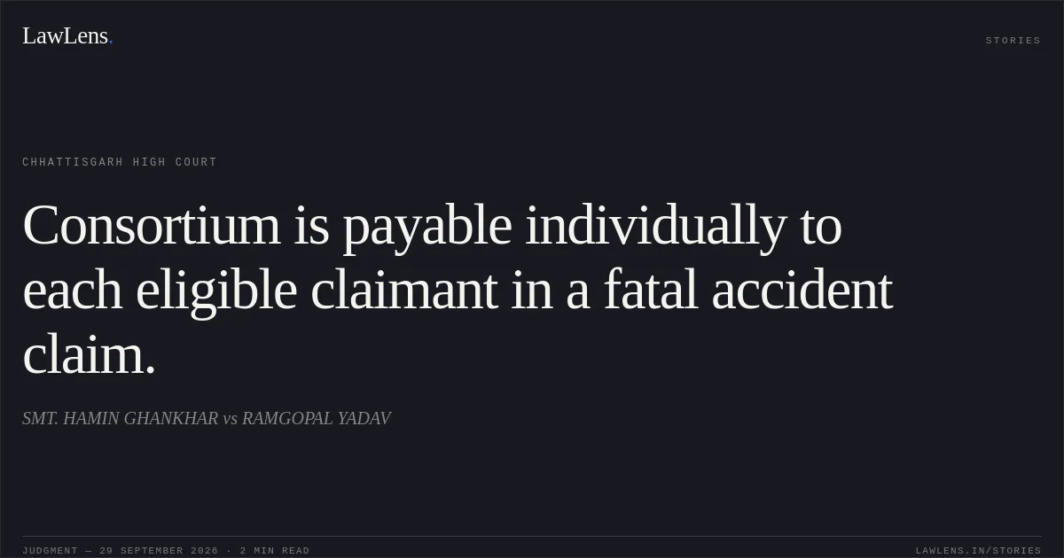 Consortium is payable individually to each eligible claimant in a fatal accident claim.. SMT. HAMIN GHANKHAR vs RAMGOPAL YADAV. Chhattisgarh High Court. LawLens