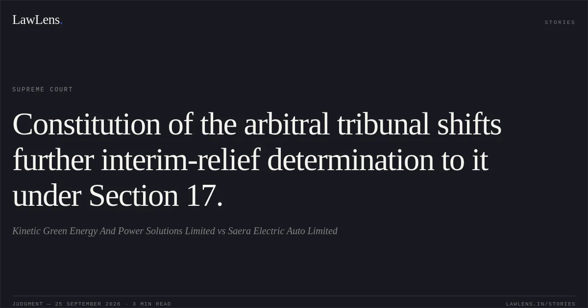 Constitution of the arbitral tribunal shifts further interim-relief determination to it under Section 17.. Kinetic Green Energy And Power Solutions Limited vs Saera Electric Auto Limited. Supreme Court. LawLens