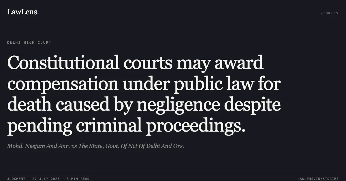 Constitutional courts may award compensation under public law for death caused by negligence despite pending criminal proceedings.. Mohd. Neejam And Anr. vs The State, Govt. Of Nct Of Delhi And Ors.. Delhi High Court. LawLens