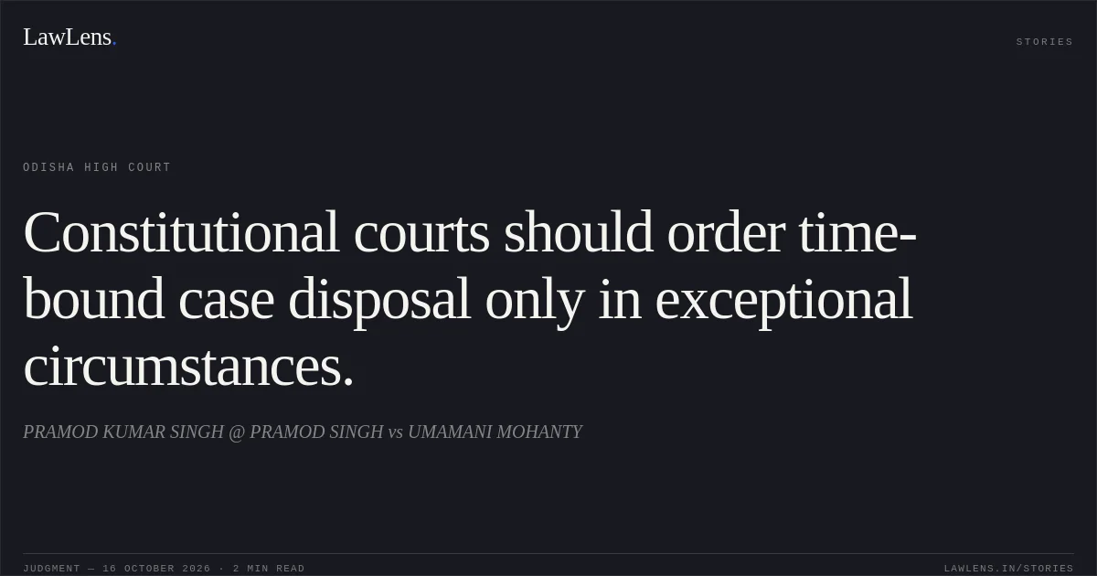 Constitutional courts should order time-bound case disposal only in exceptional circumstances.. PRAMOD KUMAR SINGH @ PRAMOD SINGH vs UMAMANI MOHANTY. Odisha High Court. LawLens