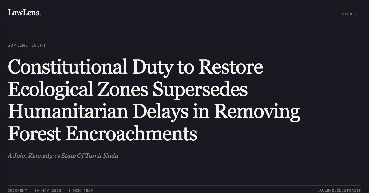 Constitutional Duty to Restore Ecological Zones Supersedes Humanitarian Delays in Removing Forest Encroachments. A John Kennedy vs State Of Tamil Nadu. Supreme Court. LawLens