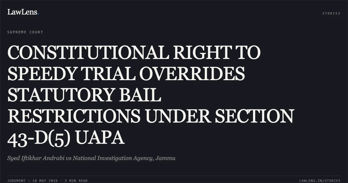 CONSTITUTIONAL RIGHT TO SPEEDY TRIAL OVERRIDES STATUTORY BAIL RESTRICTIONS UNDER SECTION 43-D(5) UAPA. Syed Iftikhar Andrabi vs National Investigation Agency, Jammu. Supreme Court. LawLens