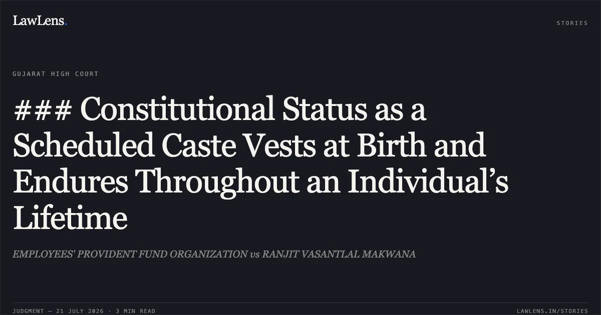 ### Constitutional Status as a Scheduled Caste Vests at Birth and Endures Throughout an Individual’s Lifetime. EMPLOYEES' PROVIDENT FUND ORGANIZATION vs RANJIT VASANTLAL MAKWANA. Gujarat High Court. LawLens