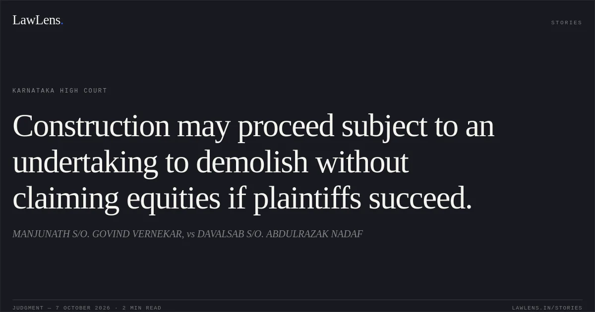 Construction may proceed subject to an undertaking to demolish without claiming equities if plaintiffs succeed.. MANJUNATH S/O. GOVIND VERNEKAR, vs DAVALSAB S/O. ABDULRAZAK NADAF. Karnataka High Court. LawLens