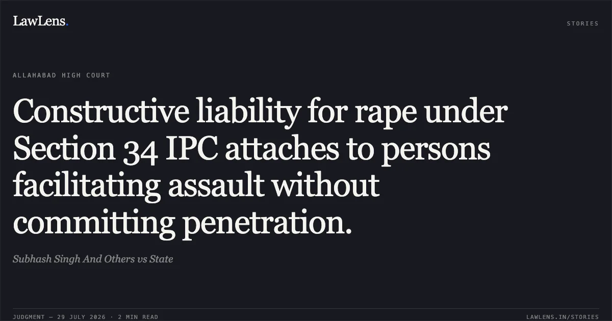 Constructive liability for rape under Section 34 IPC attaches to persons facilitating assault without committing penetration.. Subhash Singh And Others vs State. Allahabad High Court. LawLens