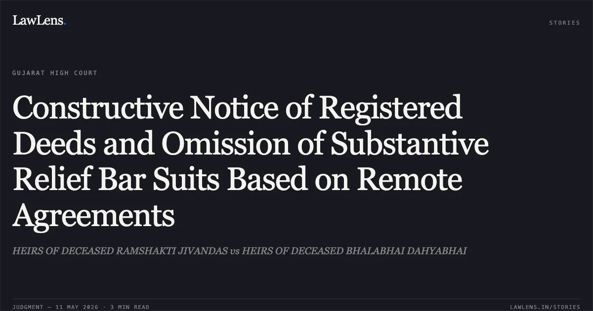 Constructive Notice of Registered Deeds and Omission of Substantive Relief Bar Suits Based on Remote Agreements. HEIRS OF DECEASED RAMSHAKTI JIVANDAS vs HEIRS OF DECEASED BHALABHAI DAHYABHAI. Gujarat High Court. LawLens