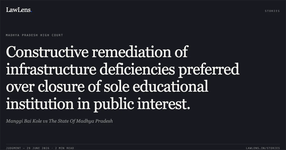 Constructive remediation of infrastructure deficiencies preferred over closure of sole educational institution in public interest.. Manggi Bai Kole vs The State Of Madhya Pradesh. Madhya Pradesh High Court. LawLens