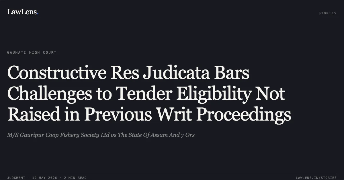 Constructive Res Judicata Bars Challenges to Tender Eligibility Not Raised in Previous Writ Proceedings. M/S Gauripur Coop Fishery Society Ltd vs The State Of Assam And 7 Ors. Gauhati High Court. LawLens