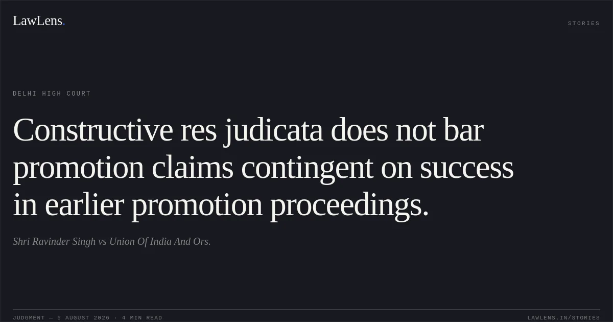 Constructive res judicata does not bar promotion claims contingent on success in earlier promotion proceedings.. Shri Ravinder Singh vs Union Of India And Ors.. Delhi High Court. LawLens