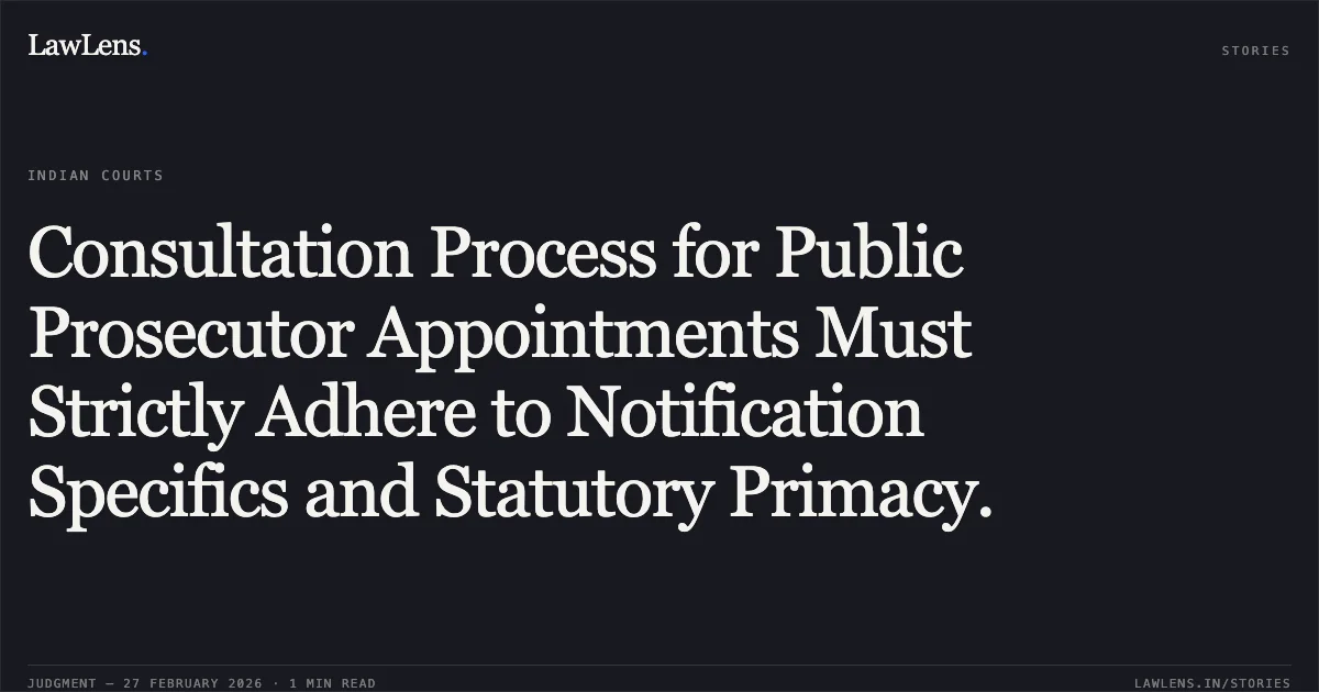 Consultation Process for Public Prosecutor Appointments Must Strictly Adhere to Notification Specifics and Statutory Primacy.. Adv.P.T. Joseph v. State of Kerala & Others [2026:KER:16591]. Kerala High Court. LawLens