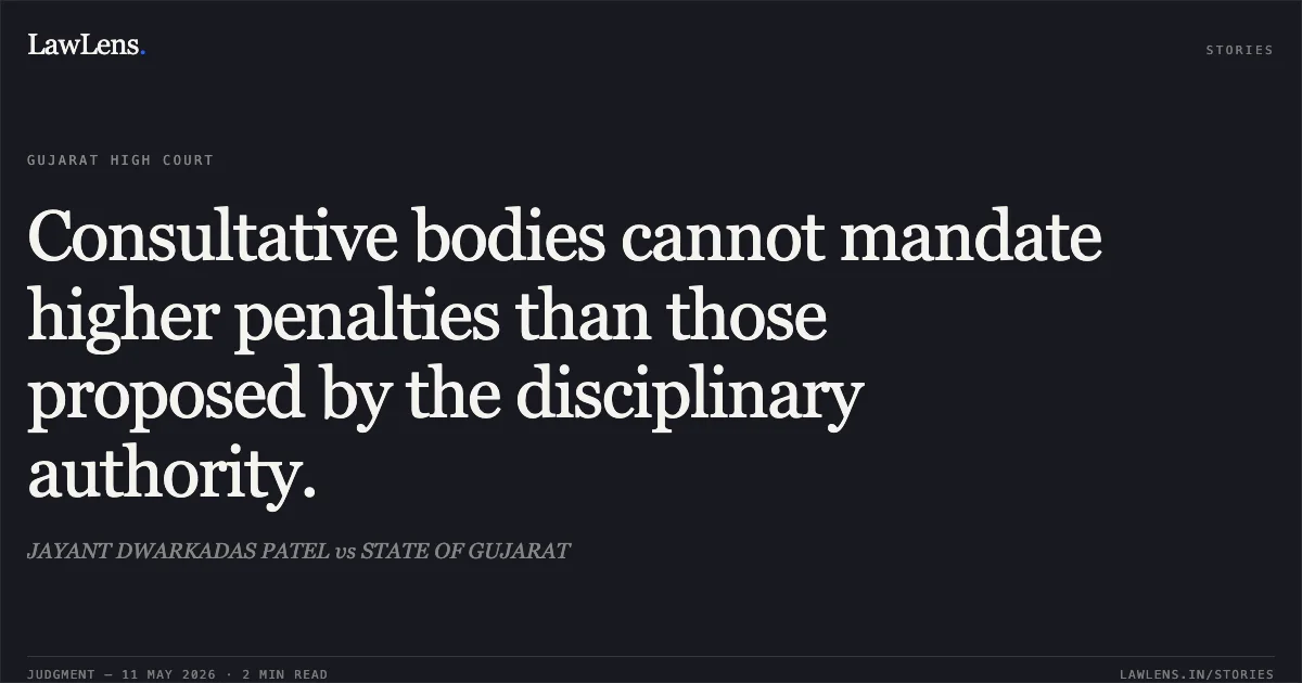 Consultative bodies cannot mandate higher penalties than those proposed by the disciplinary authority.. JAYANT DWARKADAS PATEL vs STATE OF GUJARAT. Gujarat High Court. LawLens