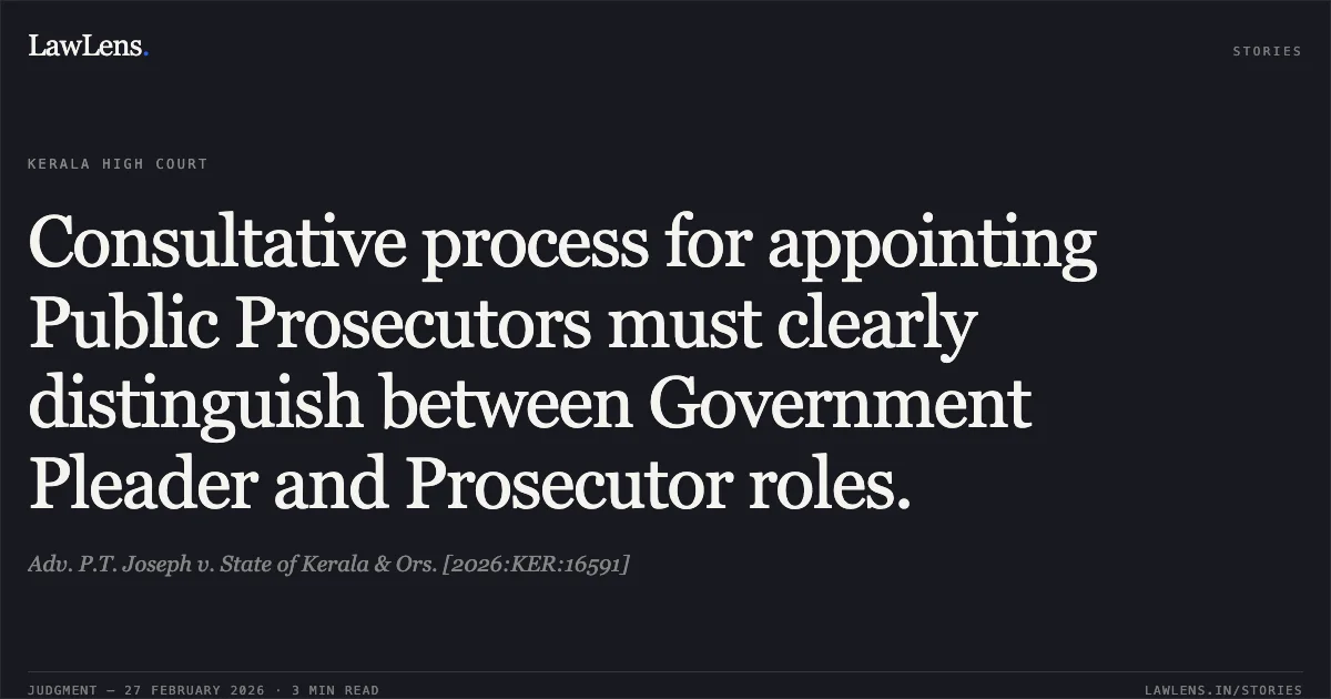 Consultative process for appointing Public Prosecutors must clearly distinguish between Government Pleader and Prosecutor roles.. Adv. P.T. Joseph v. State of Kerala & Ors. [2026:KER:16591]. Kerala High Court. LawLens