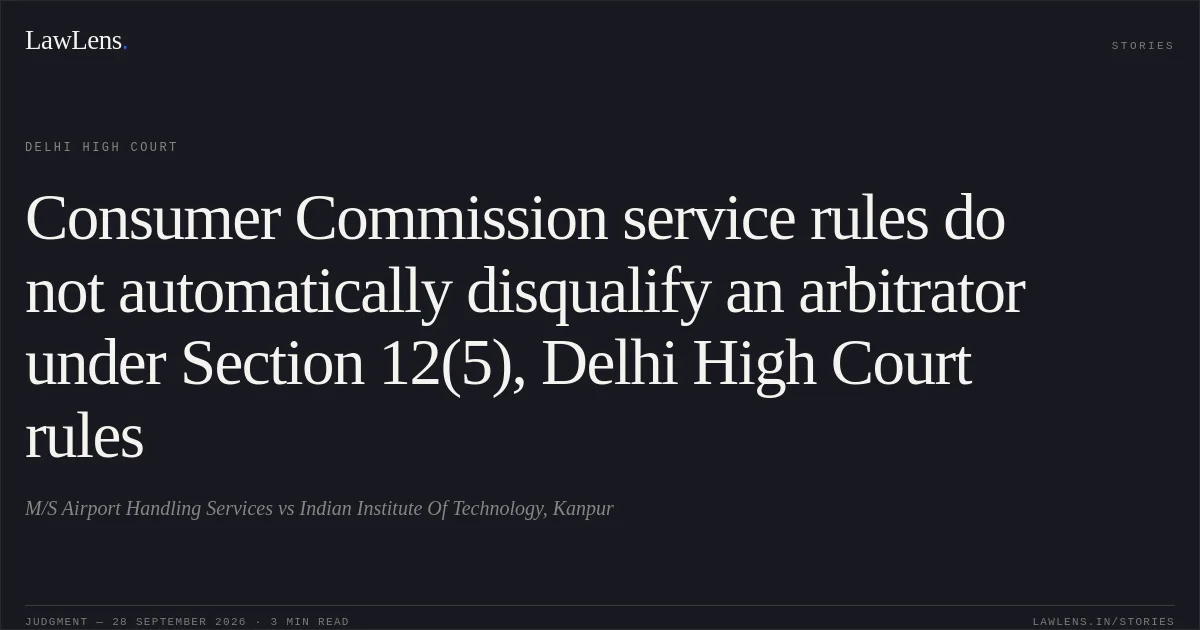 Consumer Commission service rules do not automatically disqualify an arbitrator under Section 12(5), Delhi High Court rules. M/S Airport Handling Services vs Indian Institute Of Technology, Kanpur. Delhi High Court. LawLens