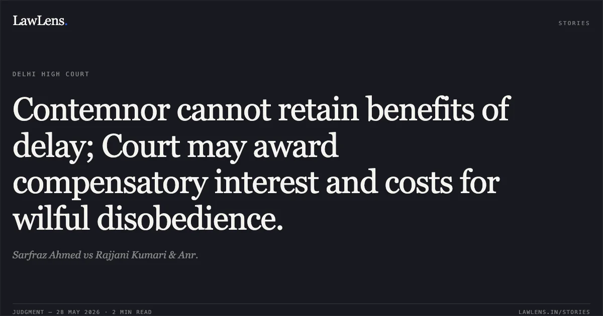 Contemnor cannot retain benefits of delay; Court may award compensatory interest and costs for wilful disobedience.. Sarfraz Ahmed vs Rajjani Kumari & Anr.. Delhi High Court. LawLens