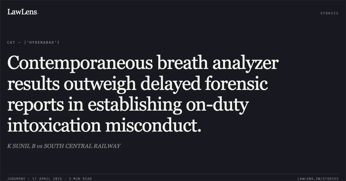 Contemporaneous breath analyzer results outweigh delayed forensic reports in establishing on-duty intoxication misconduct.. K SUNIL B vs SOUTH CENTRAL RAILWAY. Central Administrative Tribunal. LawLens