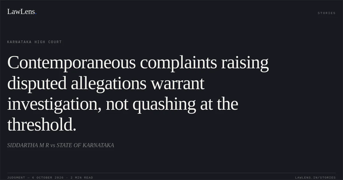 Contemporaneous complaints raising disputed allegations warrant investigation, not quashing at the threshold.. SIDDARTHA M R vs STATE OF KARNATAKA. Karnataka High Court. LawLens