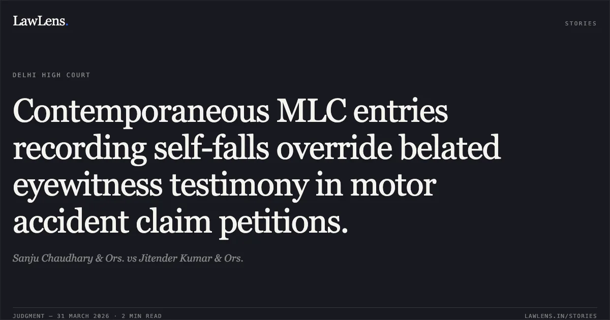Contemporaneous MLC entries recording self-falls override belated eyewitness testimony in motor accident claim petitions.. Sanju Chaudhary & Ors. vs Jitender Kumar & Ors.. Delhi High Court. LawLens