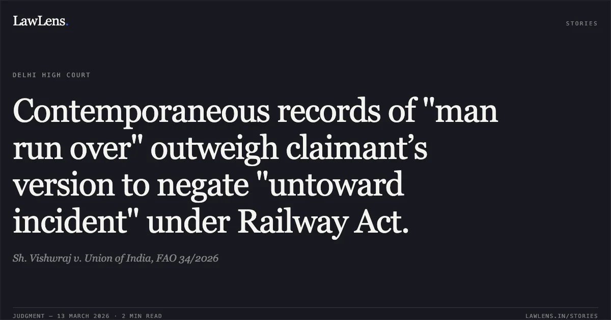 Contemporaneous records of "man run over" outweigh claimant’s version to negate "untoward incident" under Railway Act.. Sh. Vishwraj v. Union of India, FAO 34/2026. Delhi High Court. LawLens
