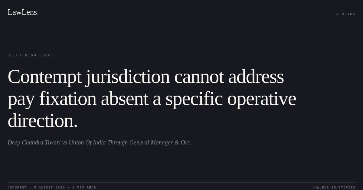 Contempt jurisdiction cannot address pay fixation absent a specific operative direction.. Deep Chandra Tiwari vs Union Of India Through General Manager & Ors.. Delhi High Court. LawLens