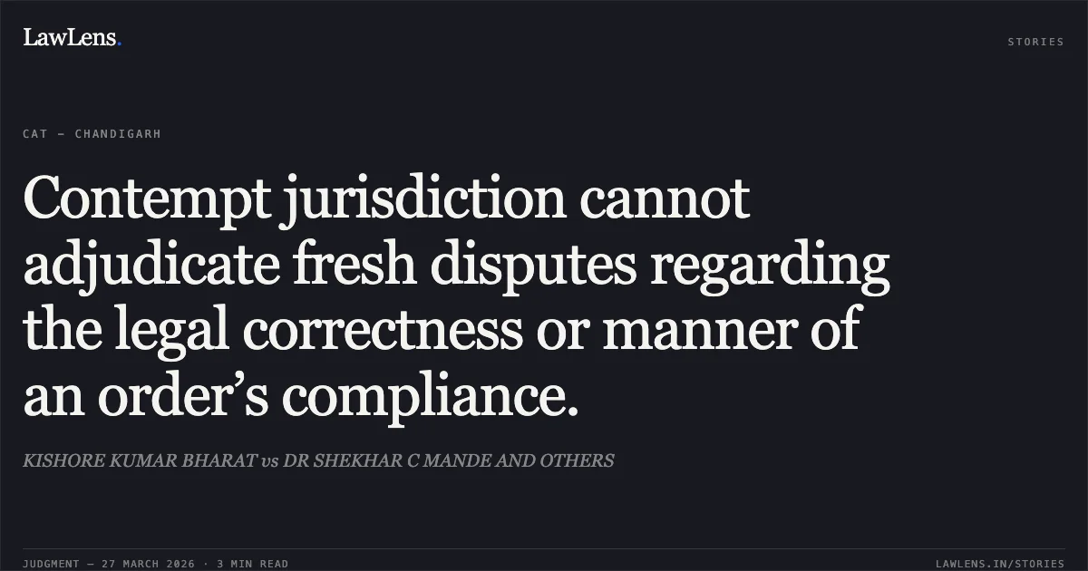 Contempt jurisdiction cannot adjudicate fresh disputes regarding the legal correctness or manner of an order’s compliance.. KISHORE KUMAR BHARAT vs DR SHEKHAR C MANDE AND OTHERS. CAT - Chandigarh. LawLens