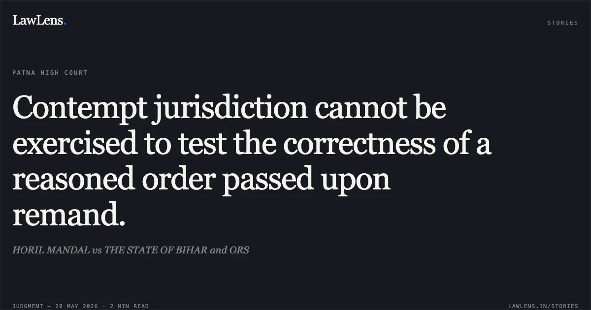 Contempt jurisdiction cannot be exercised to test the correctness of a reasoned order passed upon remand.. HORIL MANDAL vs THE STATE OF BIHAR and ORS. Patna High Court. LawLens