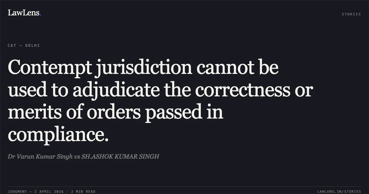 Contempt jurisdiction cannot be used to adjudicate the correctness or merits of orders passed in compliance.. Dr Varun Kumar Singh vs SH.ASHOK KUMAR SINGH. Central Administrative Tribunal. LawLens