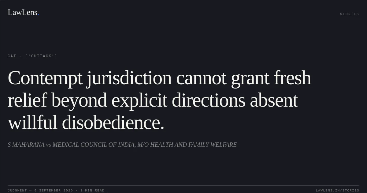 Contempt jurisdiction cannot grant fresh relief beyond explicit directions absent willful disobedience.. S MAHARANA vs MEDICAL COUNCIL OF INDIA, M/O HEALTH AND FAMILY WELFARE. CAT - ['Cuttack']. LawLens