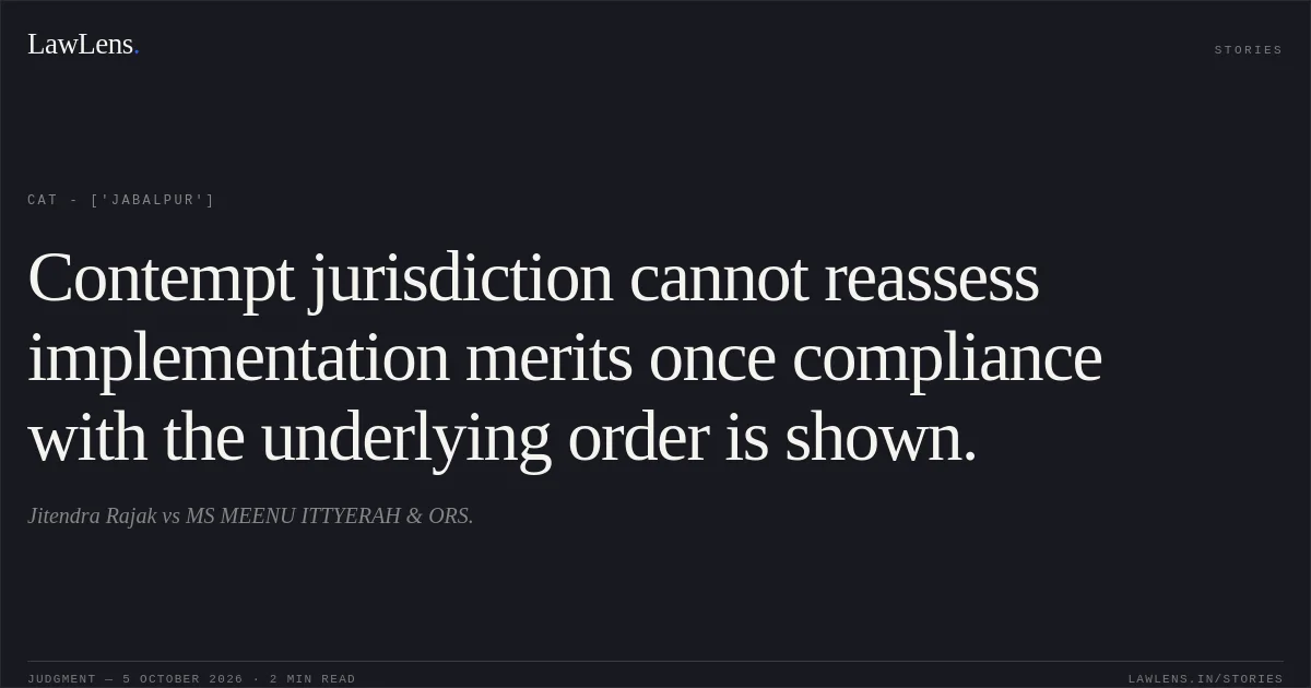 Contempt jurisdiction cannot reassess implementation merits once compliance with the underlying order is shown.. Jitendra Rajak vs MS MEENU  ITTYERAH  & ORS.. CAT - ['Jabalpur']. LawLens