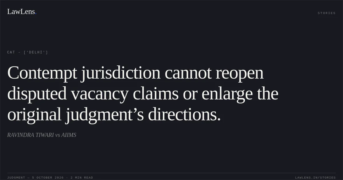 Contempt jurisdiction cannot reopen disputed vacancy claims or enlarge the original judgment’s directions.. RAVINDRA TIWARI vs AIIMS. CAT - ['Delhi']. LawLens