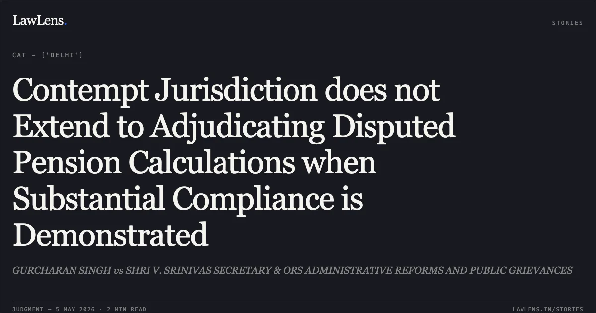 Contempt Jurisdiction does not Extend to Adjudicating Disputed Pension Calculations when Substantial Compliance is Demonstrated. GURCHARAN SINGH vs SHRI V. SRINIVAS SECRETARY & ORS ADMINISTRATIVE REFORMS AND PUBLIC GRIEVANCES. Central Administrative Tribunal. LawLens