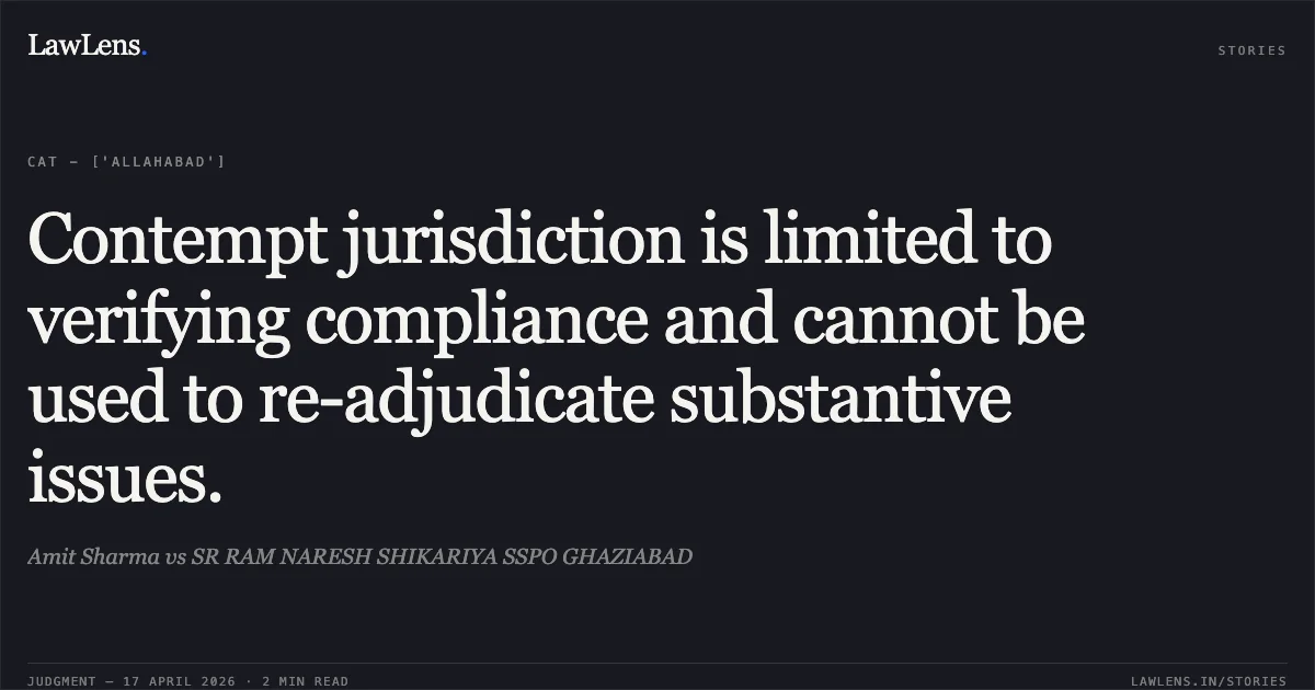 Contempt jurisdiction is limited to verifying compliance and cannot be used to re-adjudicate substantive issues.. Amit Sharma vs SR RAM NARESH SHIKARIYA SSPO GHAZIABAD. Central Administrative Tribunal. LawLens